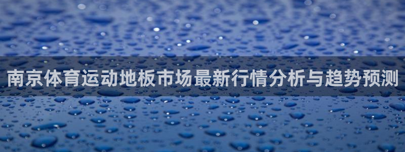 betway西汉姆：南京体育运动地板市场最新行情分析与趋势预测