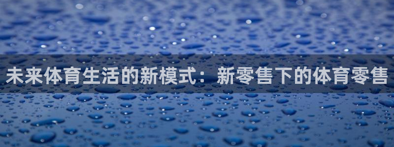 betway西汉姆联官网：未来体育生活的新模式：新零售下的体育零售